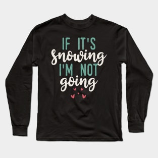 If It's Snowing I'm Not Going Long Sleeve T-Shirt